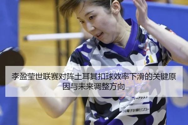 李盈莹世联赛对阵土耳其扣球效率下滑的关键原因与未来调整方向