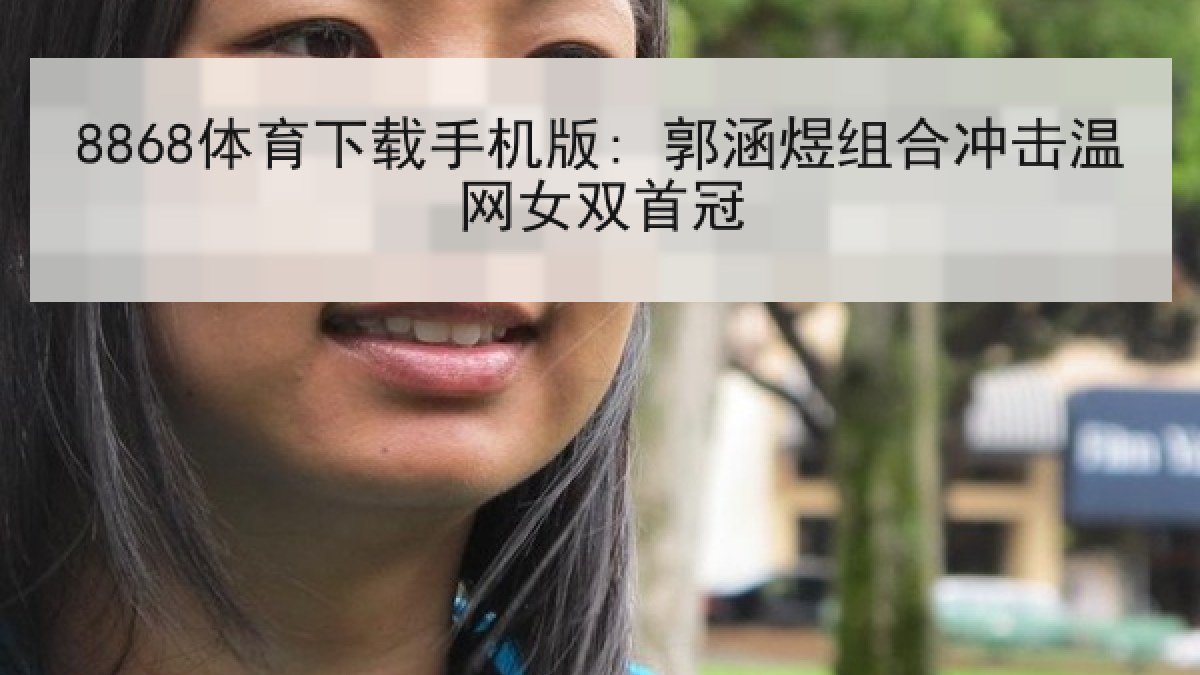 8868体育下载手机版: 郭涵煜组合冲击温网女双首冠