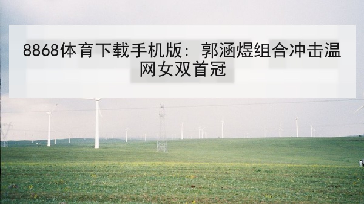 8868体育下载手机版: 郭涵煜组合冲击温网女双首冠