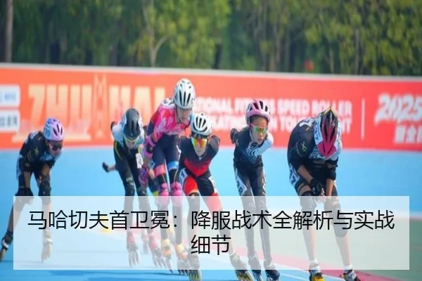 马哈切夫首卫冕：降服战术全解析与实战细节