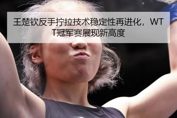 wang-chu-qin-fan-shou-ning-la-ji-shu-wen-ding-xing-zai-jin-hua-guan-jun-sai-zhan-xian-xin-gao-du-3-926.jpg