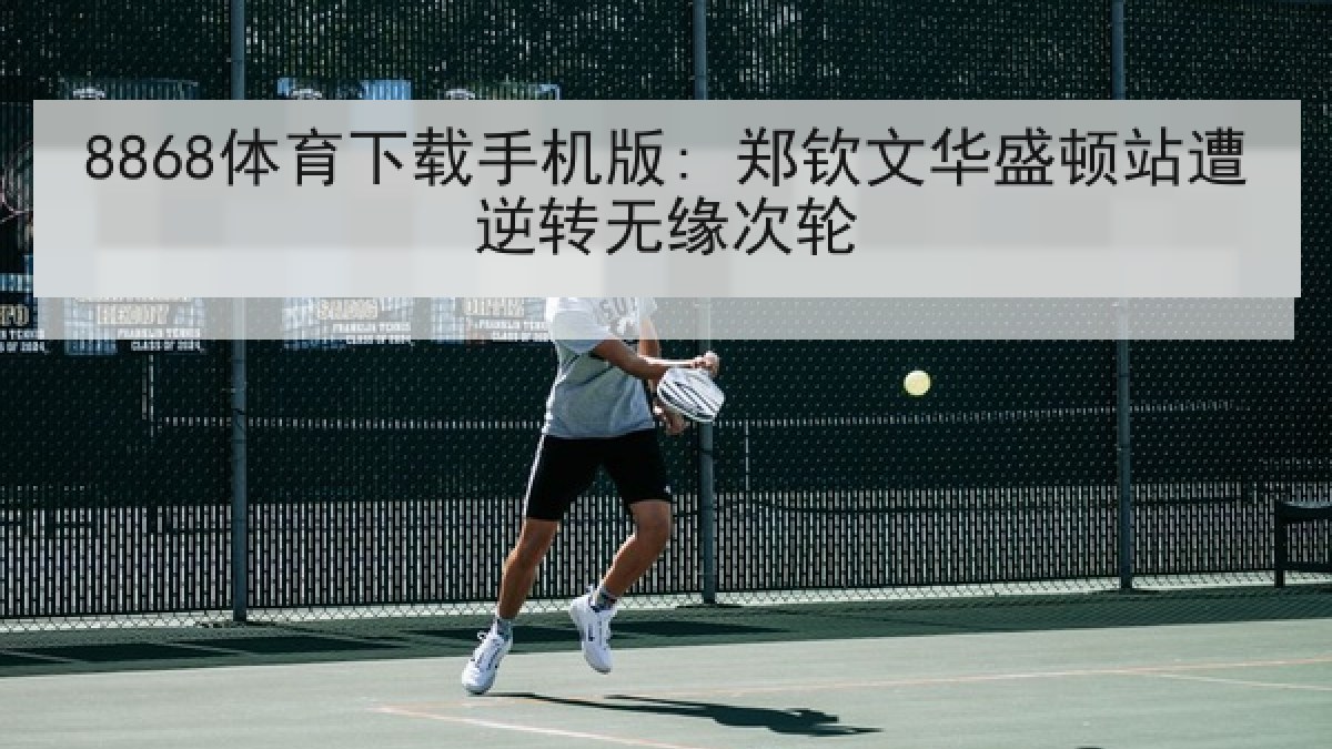 8868体育下载手机版: 郑钦文华盛顿站遭逆转无缘次轮