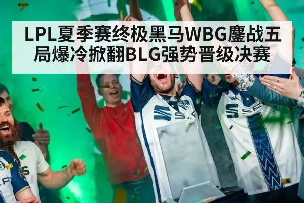 LPL夏季赛终极黑马WBG鏖战五局爆冷掀翻BLG强势晋级决赛