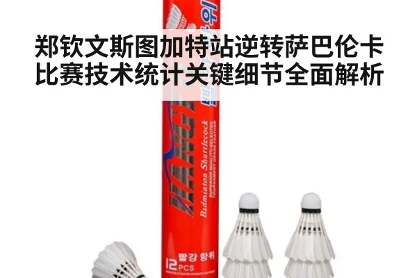 郑钦文斯图加特站逆转萨巴伦卡比赛技术统计关键细节全面解析