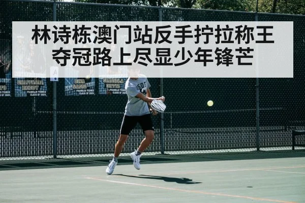 林诗栋澳门站反手拧拉称王 夺冠路上尽显少年锋芒
