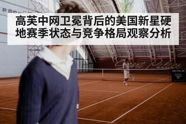 高芙中网卫冕背后的美国新星硬地赛季状态与竞争格局观察分析