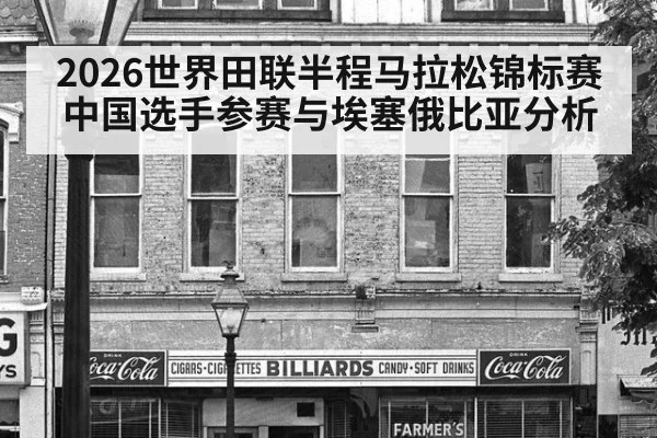 2026世界田联半程马拉松锦标赛中国选手参赛与埃塞俄比亚分析